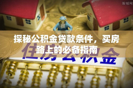 台南探秘公积金贷款条件，买房路上的必备指南