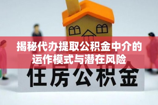 台南揭秘代办提取公积金中介的运作模式与潜在风险