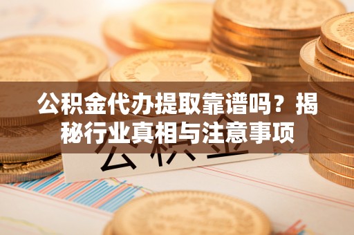 台南公积金代办提取靠谱吗？揭秘行业真相与注意事项