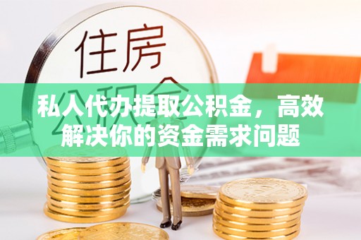 台南私人代办提取公积金，高效解决你的资金需求问题