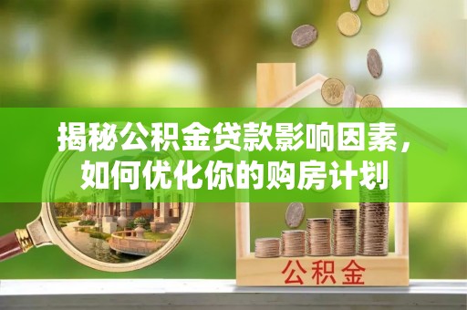 台南揭秘公积金贷款影响因素，如何优化你的购房计划