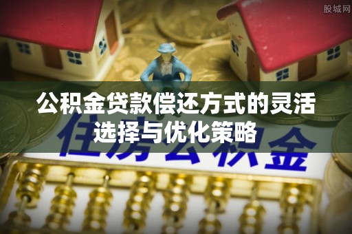 台南公积金贷款偿还方式的灵活选择与优化策略