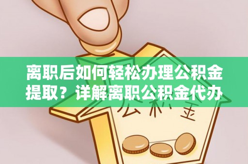 台南离职后如何轻松办理公积金提取？详解离职公积金代办提取流程