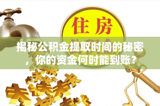 台南揭秘公积金提取时间的秘密，你的资金何时能到账？