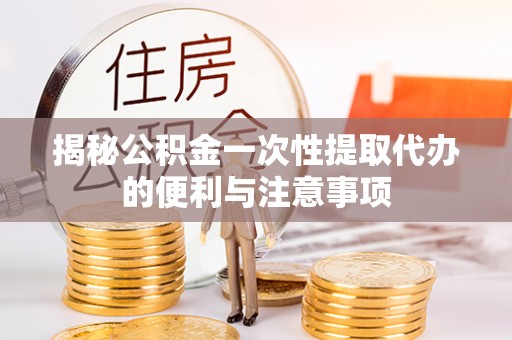 台南揭秘公积金一次性提取代办的便利与注意事项