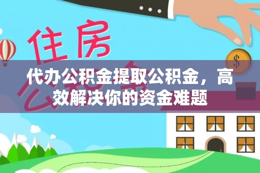 台南代办公积金提取公积金，高效解决你的资金难题