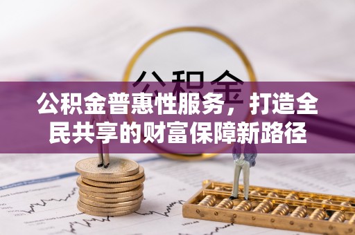 台南公积金普惠性服务，打造全民共享的财富保障新路径