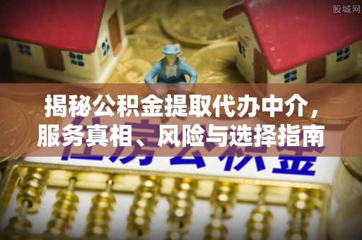 台南揭秘公积金提取代办中介，服务真相、风险与选择指南