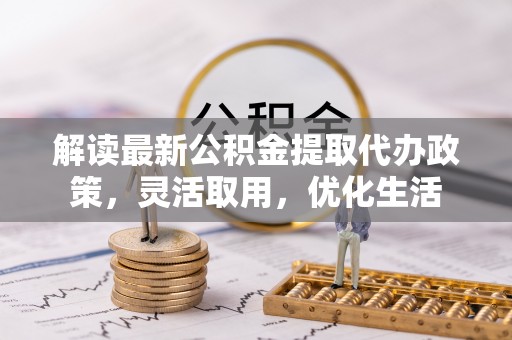 台南解读最新公积金提取代办政策，灵活取用，优化生活