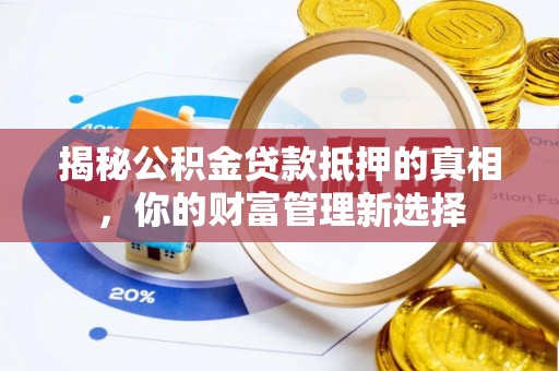 台南揭秘公积金贷款抵押的真相，你的财富管理新选择
