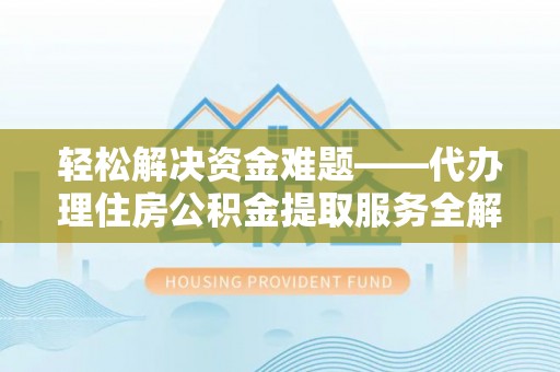 台南轻松解决资金难题——代办理住房公积金提取服务全解析