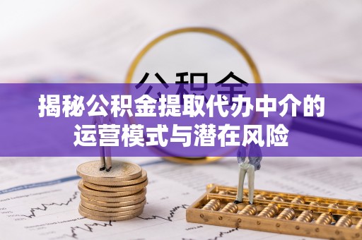 台南揭秘公积金提取代办中介的运营模式与潜在风险