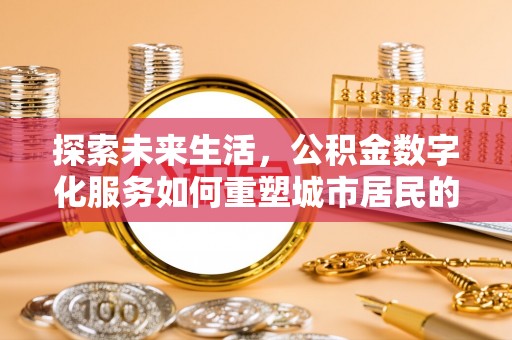 台南探索未来生活，公积金数字化服务如何重塑城市居民的便利体验