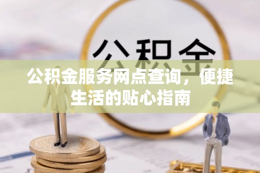 台南公积金服务网点查询，便捷生活的贴心指南