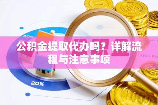 台南公积金提取代办吗？详解流程与注意事项