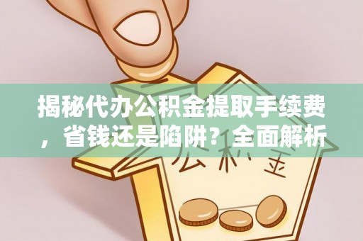 台南揭秘代办公积金提取手续费，省钱还是陷阱？全面解析与避坑指南