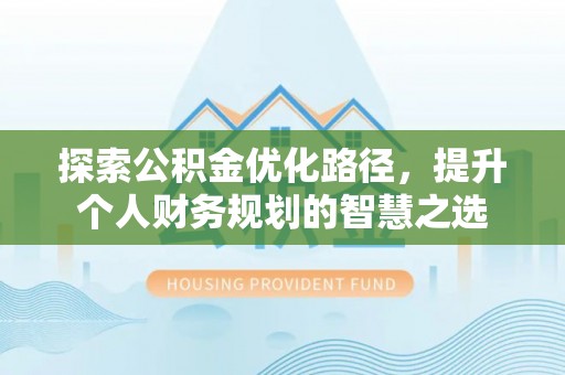 台南探索公积金优化路径，提升个人财务规划的智慧之选