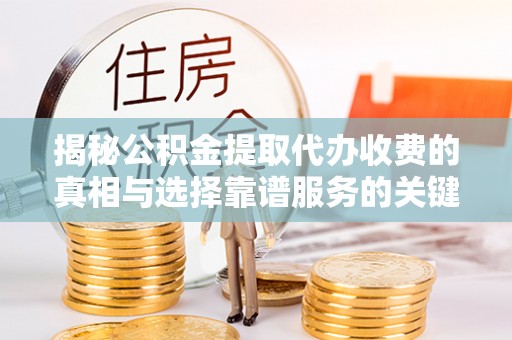 台南揭秘公积金提取代办收费的真相与选择靠谱服务的关键
