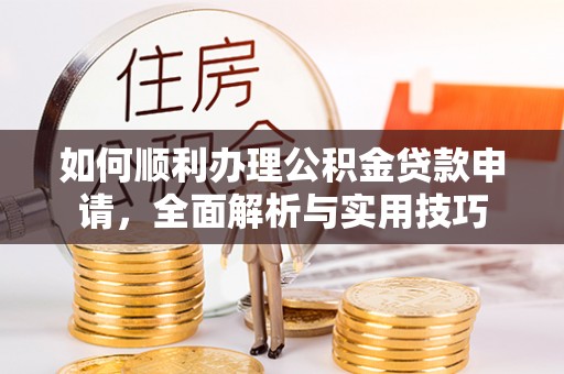 台南如何顺利办理公积金贷款申请，全面解析与实用技巧