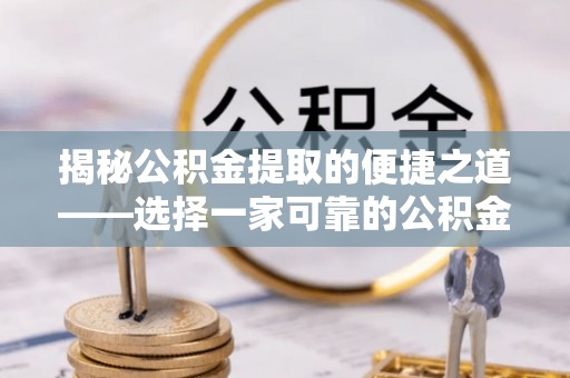 台南揭秘公积金提取的便捷之道——选择一家可靠的公积金提取代办公司