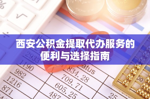 台南西安公积金提取代办服务的便利与选择指南