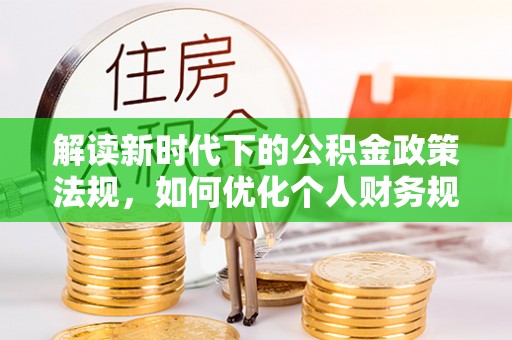 台南解读新时代下的公积金政策法规，如何优化个人财务规划