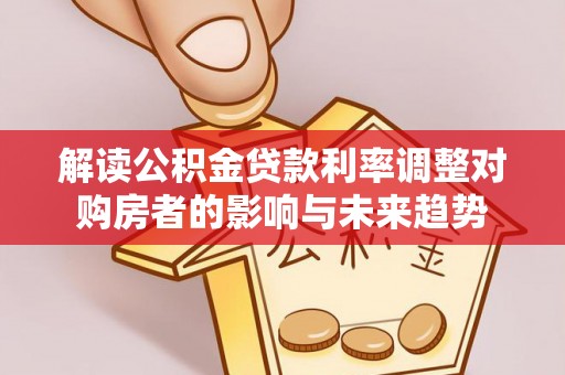 台南解读公积金贷款利率调整对购房者的影响与未来趋势