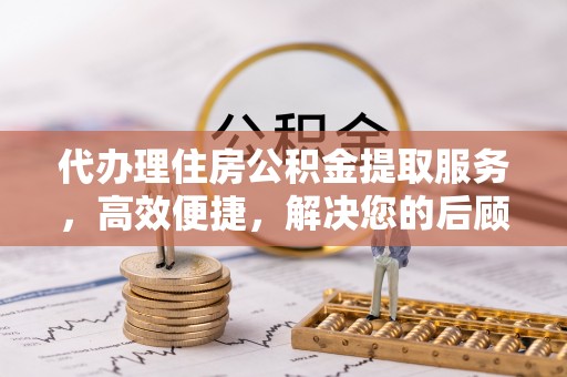 台南代办理住房公积金提取服务，高效便捷，解决您的后顾之忧