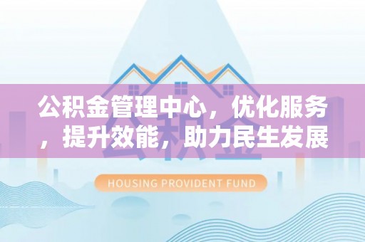 台南公积金管理中心，优化服务，提升效能，助力民生发展