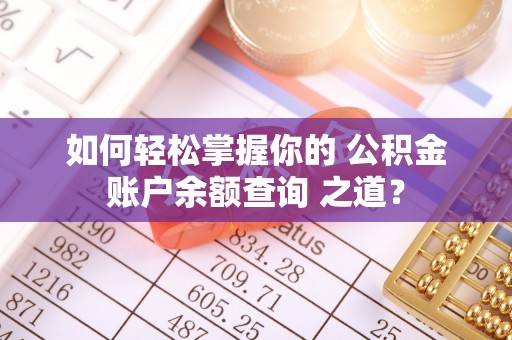 台南如何轻松掌握你的 公积金账户余额查询 之道？