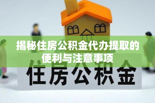 台南揭秘住房公积金代办提取的便利与注意事项