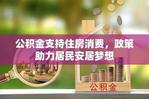 台南公积金支持住房消费，政策助力居民安居梦想