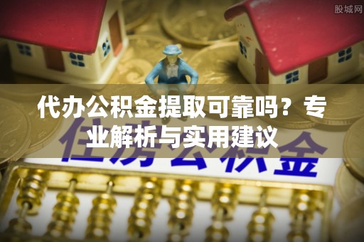 台南代办公积金提取可靠吗？专业解析与实用建议