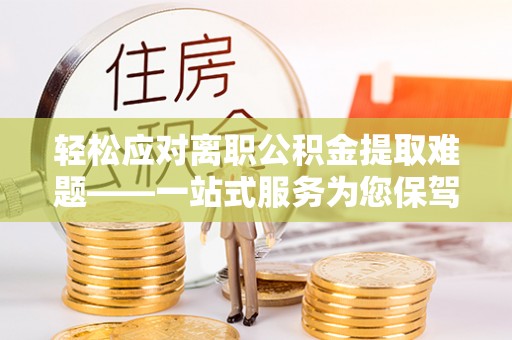 台南轻松应对离职公积金提取难题——一站式服务为您保驾护航