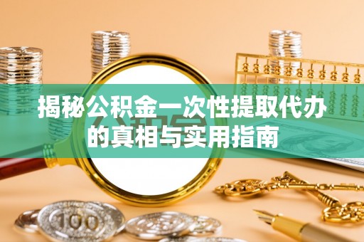 台南揭秘公积金一次性提取代办的真相与实用指南
