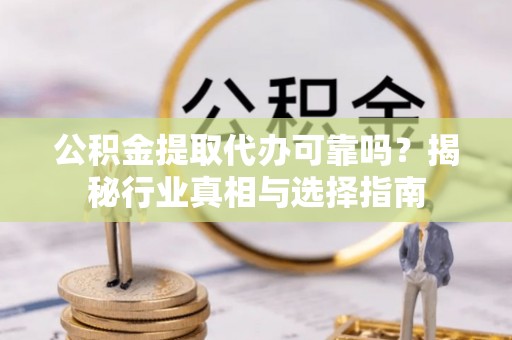 台南公积金提取代办可靠吗？揭秘行业真相与选择指南