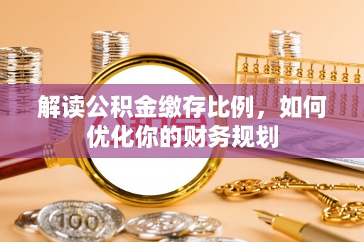 台南解读公积金缴存比例，如何优化你的财务规划