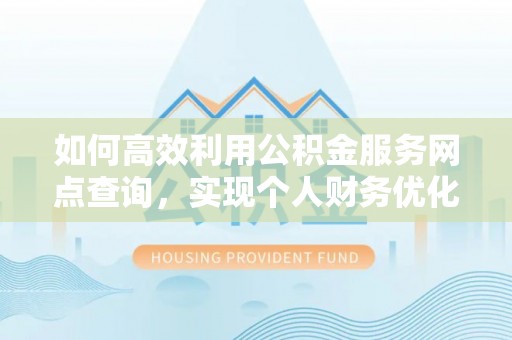 台南如何高效利用公积金服务网点查询，实现个人财务优化