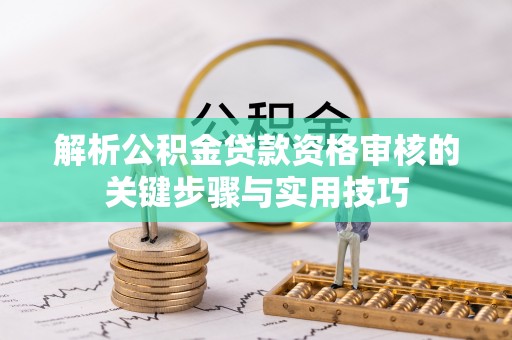 台南解析公积金贷款资格审核的关键步骤与实用技巧