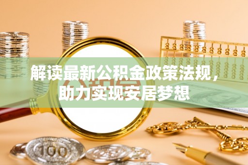 台南解读最新公积金政策法规，助力实现安居梦想