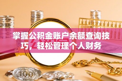 台南掌握公积金账户余额查询技巧，轻松管理个人财务