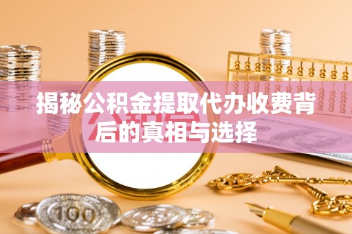 台南揭秘公积金提取代办收费背后的真相与选择