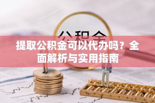 台南提取公积金可以代办吗？全面解析与实用指南