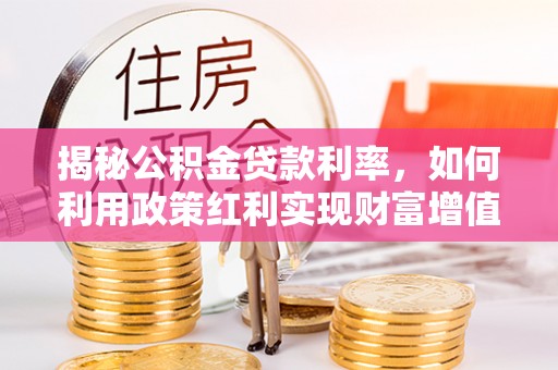 台南揭秘公积金贷款利率，如何利用政策红利实现财富增值