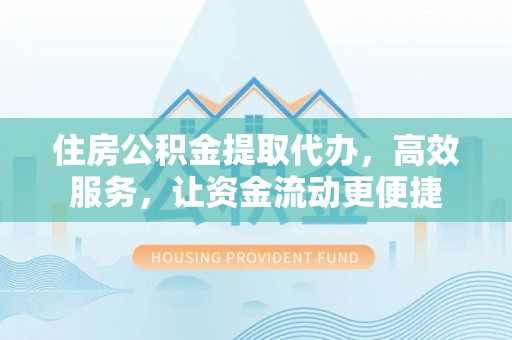 台南住房公积金提取代办，高效服务，让资金流动更便捷