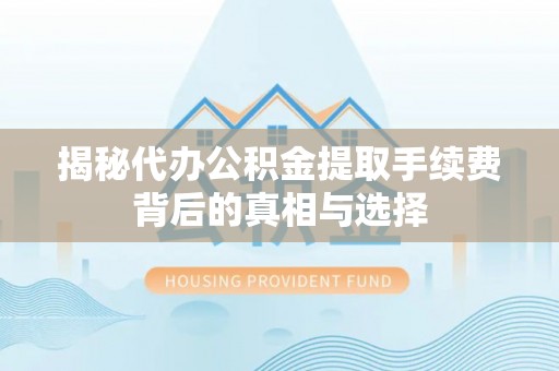 台南揭秘代办公积金提取手续费背后的真相与选择