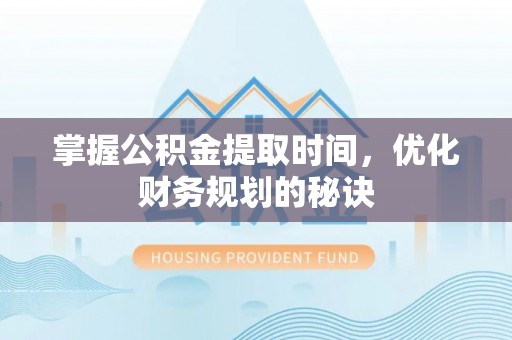 台南掌握公积金提取时间，优化财务规划的秘诀