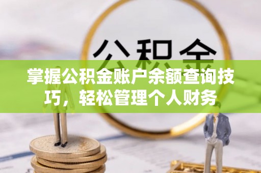 台南掌握公积金账户余额查询技巧，轻松管理个人财务