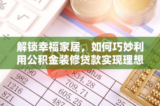台南解锁幸福家居，如何巧妙利用公积金装修贷款实现理想空间