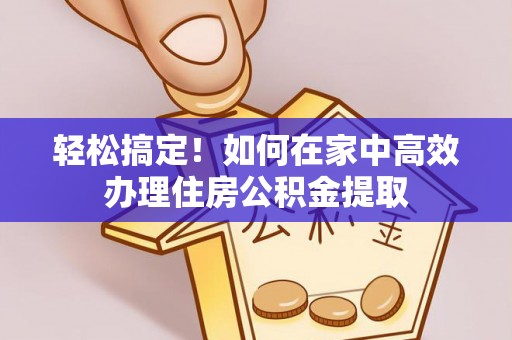 台南轻松搞定！如何在家中高效办理住房公积金提取